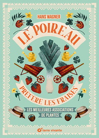 LE POIREAU PREFERE LES FRAISES - NOUVELLE EDITION - LES MEILLEURES ASSOCIATIONS DE PLANTES