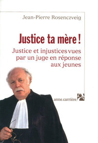 JUSTICE TA MERE ! - JUSTICE ET INJUSTICES VUES PAR UN JUGE EN REPONSE AUX JEUNES