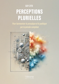 PERCEPTIONS PLURIELLES - POUR HARMONISER LE PROSAIQUE ET LE POETIQUE PAR LA PENSEE COMPLEXE