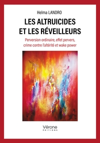 LES ALTRUICIDES ET LES REVEILLEURS - PERVERSION ORDINAIRE, EFFET PERVERS, CRIME CONTRE L'ALTERITE ET