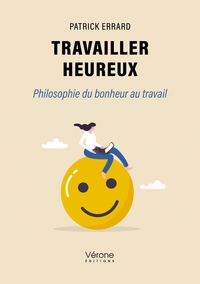 TRAVAILLER HEUREUX - PHILOSOPHIE DU BONHEUR AU TRAVAIL