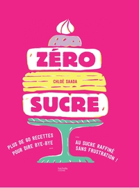 ZERO SUCRE - PLUS DE 60 RECETTES POUR DIRE BYE BYE AU SUCRE RAFFINE SANS FRUSTRATION !