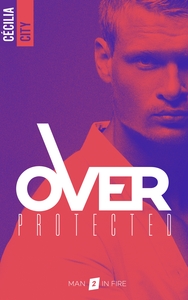 OVER PROTECTED - TOME 2 - MAN IN FIRE