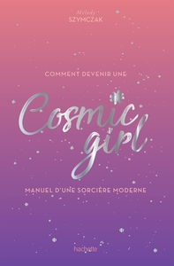COMMENT DEVENIR UNE COSMIC GIRL - MANUEL D'UNE SORCIERE MODERNE