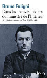 DANS LES ARCHIVES INEDITES DU MINISTERE DE L'INTERIEUR - UN SIECLE DE SECRETS D'ETAT (1870-1945)