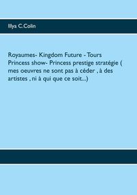 ROYAUMES- KINGDOM FUTURE -  TOURS PRINCESS SHOW-  PRINCESS PRESTIGE STRATEGIE ( MES OEUVRES NE SONT