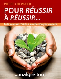 POUR REUSSIR A REUSSIR... MALGRE TOUT - PETIT MANUEL D'AIDE A LA REFLEXION PERSONNELLE