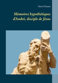 Mémoires hypothétiques d'André, disciple de Jésus