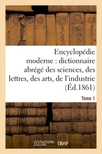 ENCYCLOPEDIE MODERNE, DICTIONNAIRE ABREGE DES SCIENCES, DES LETTRES, DES ARTS DE L'INDUSTRIE TOME 1