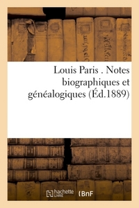 LOUIS PARIS . NOTES BIOGRAPHIQUES ET GENEALOGIQUES