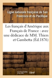 LES FRANCAIS D'AMERIQUE AUX FRANCAIS DE FRANCE : AVEC UNE DEDICACE DE MM. THIERS ET GAMBETTA