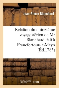 RELATION DU QUINZIEME VOYAGE AERIEN, FAIT A FRANCFORT-SUR-LE-MEYN, LE 3 OCTOBRE 1785 , DEDIE