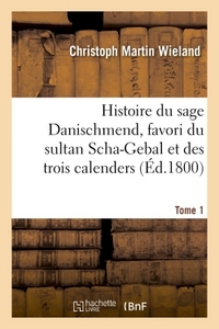 HISTOIRE DU SAGE DANISCHMEND, FAVORI DU SULTAN SCHA-GEBAL ET DES TROIS CALENDERS. TOME 1 - , OU L'EG