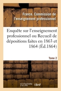 Enquête sur l'enseignement professionnel, dépositions faites en 1863 et 1864, commission Tome 2