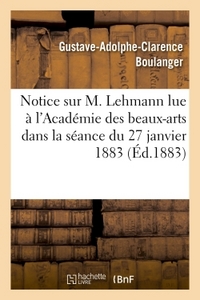 NOTICE SUR M. LEHMANN LUE A L'ACADEMIE DES BEAUX-ARTS DANS LA SEANCE DU 27 JANVIER 1883