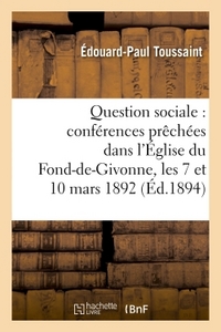 QUESTION SOCIALE : CONFERENCES PRECHEES DANS L'EGLISE DU FOND-DE-GIVONNE, LES 7 ET 10 MARS 1892