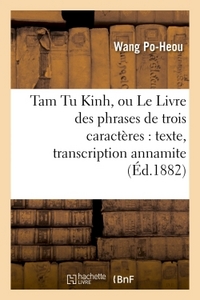 TAM TU KINH, OU LE LIVRE DES PHRASES DE TROIS CARACTERES : TEXTE, TRANSCRIPTION ANNAMITE - ET CHINOI