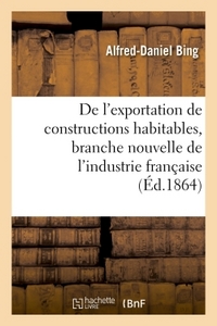 DE L'EXPORTATION DE CONSTRUCTIONS HABITABLES, BRANCHE NOUVELLE DE L'INDUSTRIE FRANCAISE EN 1860