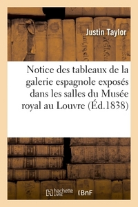 NOTICE DES TABLEAUX DE LA GALERIE ESPAGNOLE EXPOSES DANS LES SALLES DU MUSEE ROYAL AU LOUVRE