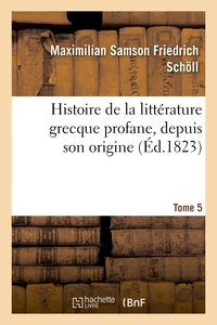 HISTOIRE DE LA LITTERATURE GRECQUE PROFANE, DEPUIS SON ORIGINE. TOME 5 - JUSQU'A LA PRISE DE CONSTAN