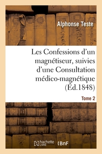 LES CONFESSIONS D'UN MAGNETISEUR, SUIVIES D'UNE CONSULTATION MEDICO-MAGNETIQUE. TOME 2 - SUR DES CHE