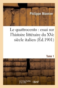 LE QUATTROCENTO : ESSAI SUR L'HISTOIRE LITTERAIRE DU XVE SIECLE ITALIEN. TOME 1