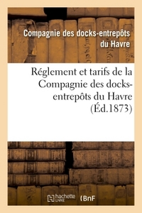 REGLEMENT ET TARIFS DE LA COMPAGNIE DES DOCKS-ENTREPOTS DU HAVRE