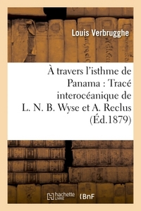 A TRAVERS L'ISTHME DE PANAMA : TRACE INTEROCEANIQUE DE L. N. B. WYSE ET A. RECLUS
