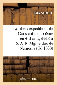 LES DEUX EXPEDITIONS DE CONSTANTINE : POEME EN 4 CHANTS, DEDIE A S. A. R. MGR LE DUC DE NEMOURS