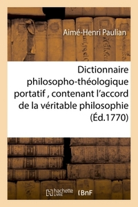 DICTIONNAIRE PHILOSOPHO-THEOLOGIQUE PORTATIF , CONTENANT L'ACCORD DE LA VERITABLE PHILOSOPHIE