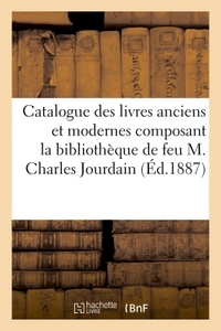 CATALOGUE DES LIVRES ANCIENS ET MODERNES COMPOSANT LA BIBLIOTHEQUE DE FEU M. CHARLES JOURDAIN