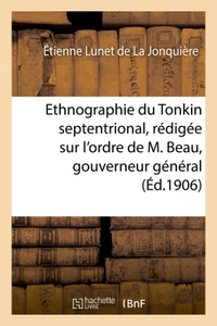 ETHNOGRAPHIE DU TONKIN SEPTENTRIONAL : REDIGEE SUR L'ORDRE DE M. BEAU, GOUVERNEUR GENERAL