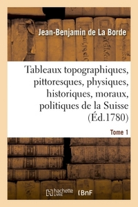 TABLEAUX TOPOGRAPHIQUES, PITTORESQUES, PHYSIQUES, HISTORIQUES, MORAUX, POLITIQUES, LA SUISSE TOME 1