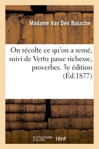 ON RECOLTE CE QU'ON A SEME, SUIVI DE VERTU PASSE RICHESSE, PROVERBES. 3E EDITION