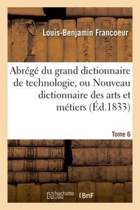 ABREGE DU GRAND DICTIONNAIRE DE TECHNOLOGIE, OU NOUVEAU DICTIONNAIRE DES ARTS ET METIERS TOME 6