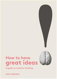 How to Have Great Ideas: A Guide to Creative Thinking and Problem Solving /anglais