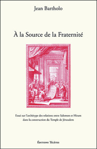 A LA SOURCE DE LA FRATERNITE - ESSAI SUR L'ARCHETYPE DES RELATIONS ENTRE SALOMON ET HIRAM DANS LA CO