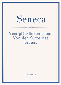 Seneca: Vom glücklichen Leben / Von der Kürze des Lebens. Neuausgabe.