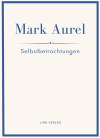 Mark Aurel: Selbstbetrachtungen. Vollständige Neuausgabe.