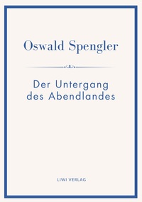 Oswald Spengler: Der Untergang des Abendlandes. Vollständige Neuausgabe in einem Band.