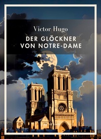 Victor Hugo: Der Glöckner von Notre-Dame. Vollständige Neuausgabe
