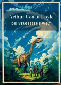 Arthur Conan Doyle: Die vergessene Welt. Vollständige Neuausgabe.