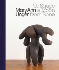 MARY ANN UNGER TO SHAPE A MOON FROM BONE /ANGLAIS