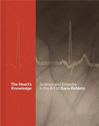 THE HEART S KNOWLEDGE: SCIENCE AND EMPATHY IN THE ART OF DARIO ROBLETO /ANGLAIS