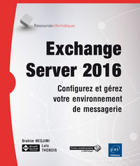 EXCHANGE SERVER 2016 - CONFIGUREZ ET GEREZ VOTRE ENVIRONNEMENT DE MESSAGERIE