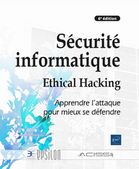 SECURITE INFORMATIQUE - ETHICAL HACKING : APPRENDRE L'ATTAQUE POUR MIEUX SE DEFENDRE (6E EDITION)