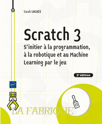 SCRATCH 3 - S'INITIER A LA PROGRAMMATION, A LA ROBOTIQUE ET AU MACHINE LEARNING PAR LE JEU (2E EDITI