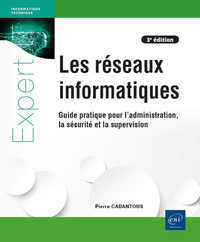 LES RESEAUX INFORMATIQUES - GUIDE PRATIQUE POUR L'ADMINISTRATION, LA SECURITE ET LA SUPERVISION (3E