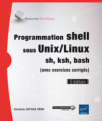 Programmation shell sous Unix/Linux - sh, ksh, bash (avec exercices corrigés) (5e édition)