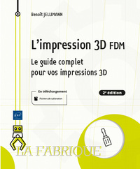 L'IMPRESSION 3D FDM - LE GUIDE COMPLET POUR VOS IMPRESSIONS 3D (2E EDITION)